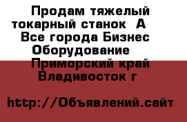 Продам тяжелый токарный станок 1А681 - Все города Бизнес » Оборудование   . Приморский край,Владивосток г.